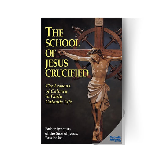 The School of Jesus Crucified : The Lessons of Calvary in Daily Catholic Life