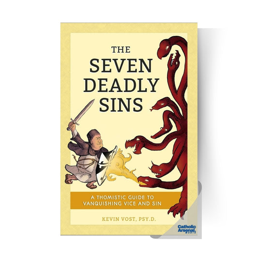The Seven Deadly Sins : A Thomistic Guide to Vanquishing Vice and Sin