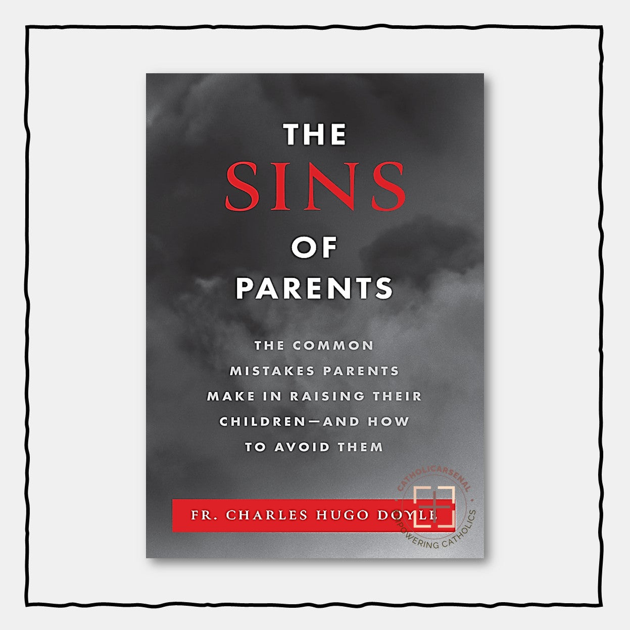 The Sins of Parents : The Common Mistakes Parents Make in Raising Their Children - and How to Avoid Them