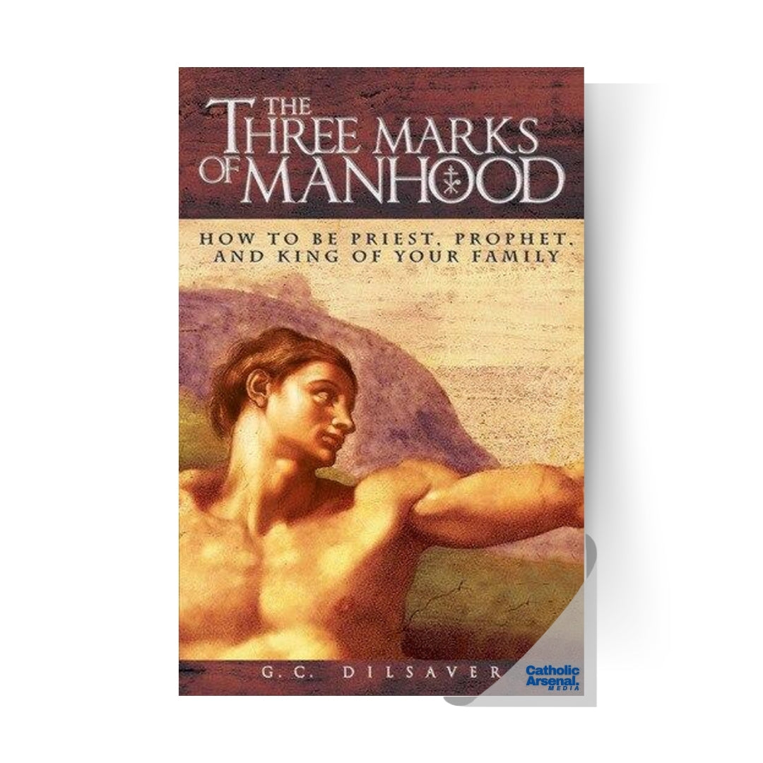 The Three Marks of Manhood: How to be Priest, Prophet and King of Your Family
