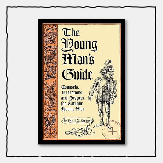 The Young Man's Guide : Counsels, Reflections and Prayers for Catholic Young Men