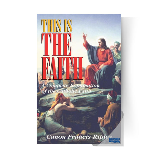 This Is the Faith: A Complete Explanation of the Catholic Faith