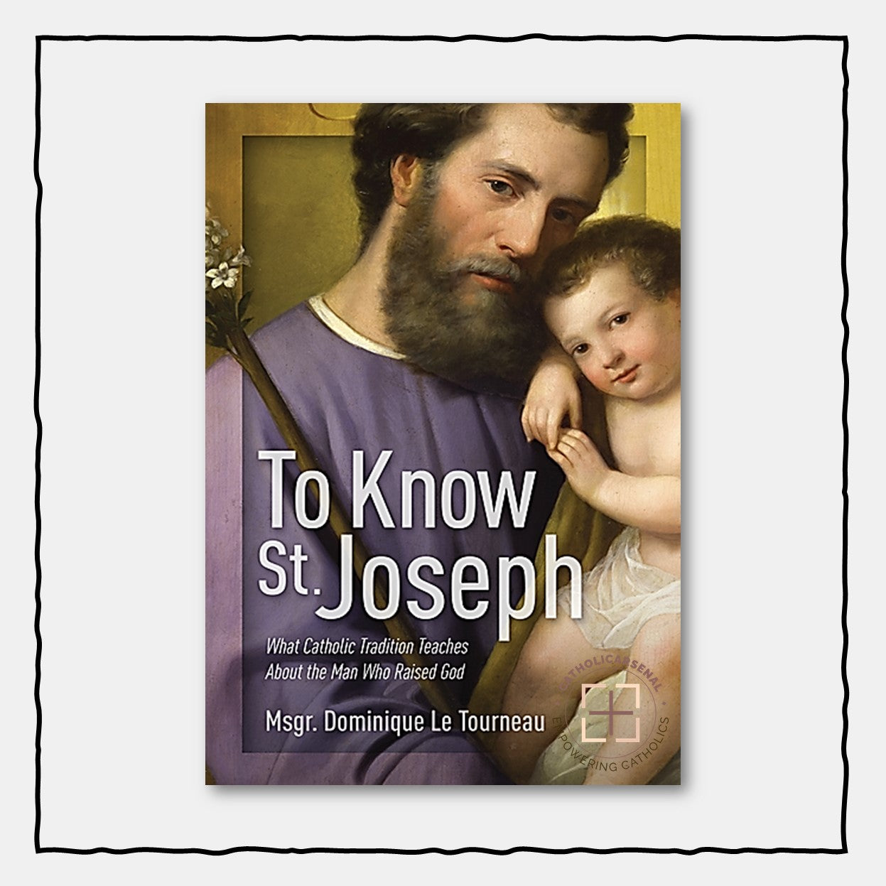 To Know St Joseph: What Catholic Tradition Teaches About the Man Who Raised God