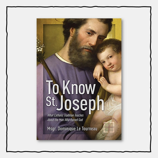 To Know St Joseph: What Catholic Tradition Teaches About the Man Who Raised God