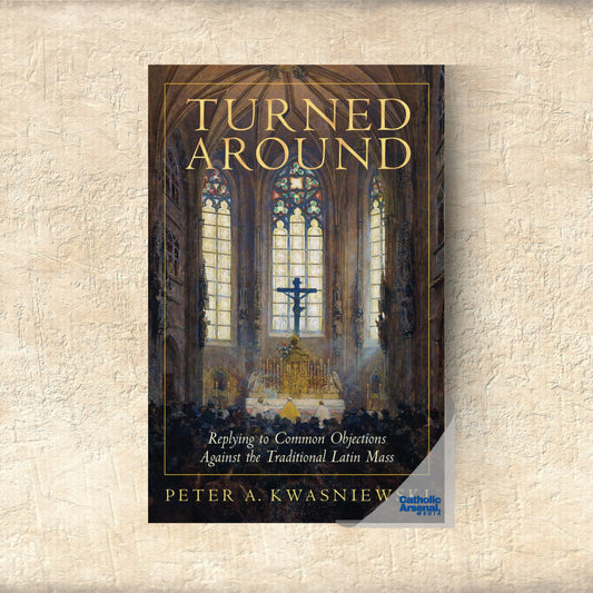 Turned Around: Replying to Common Objections Against the Traditional Latin Mass