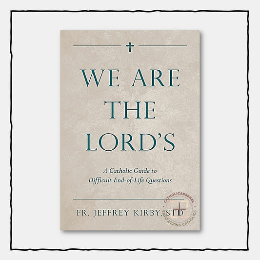 We Are the Lord's : A Catholic Guide to Difficult End-of-Life Questions