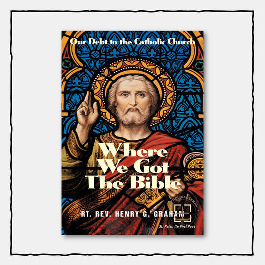Where We Got the Bible : Our Debt to the Catholic Church
